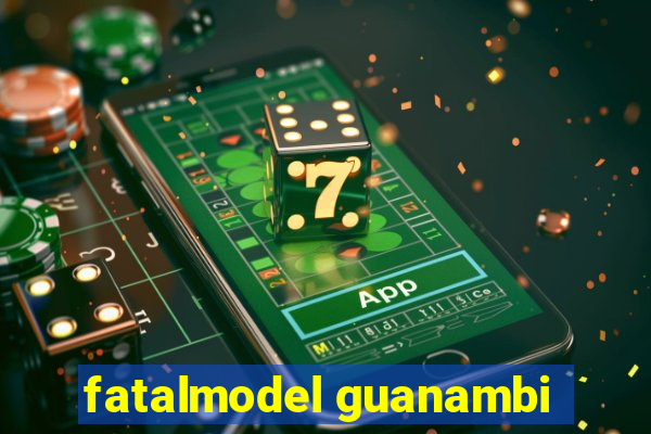 fatalmodel guanambi